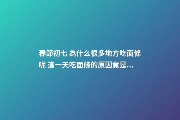 春節初七 為什么很多地方吃面條呢 這一天吃面條的原因竟是這樣